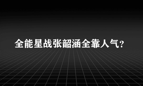 全能星战张韶涵全靠人气？