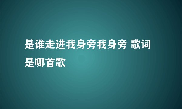 是谁走进我身旁我身旁 歌词是哪首歌