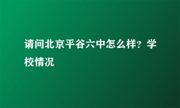 请问北京平谷六中怎么样？学校情况