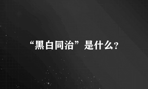 “黑白同治”是什么？