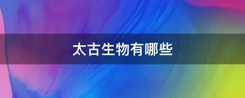 太古生物有哪些