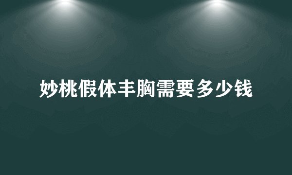 妙桃假体丰胸需要多少钱