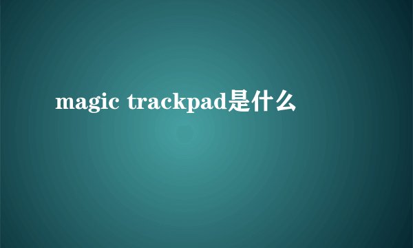 magic trackpad是什么