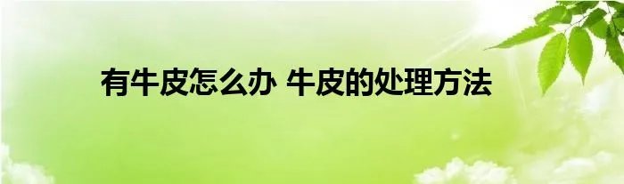 有牛皮怎么办 牛皮的处理方法