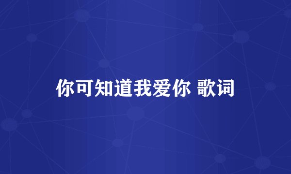 你可知道我爱你 歌词