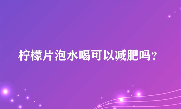 柠檬片泡水喝可以减肥吗？