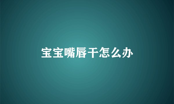 宝宝嘴唇干怎么办