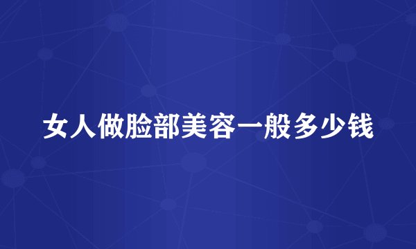 女人做脸部美容一般多少钱