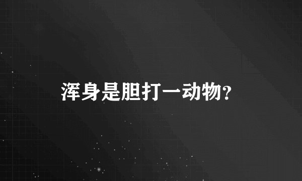 浑身是胆打一动物？