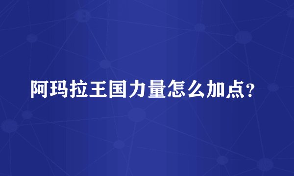 阿玛拉王国力量怎么加点?