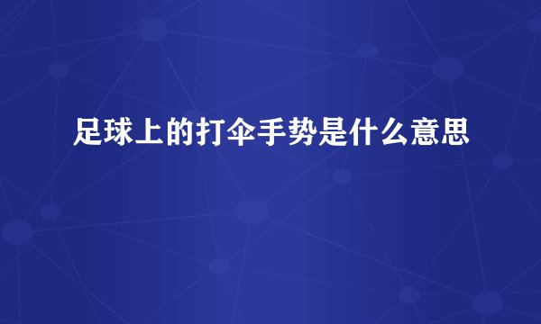 足球上的打伞手势是什么意思