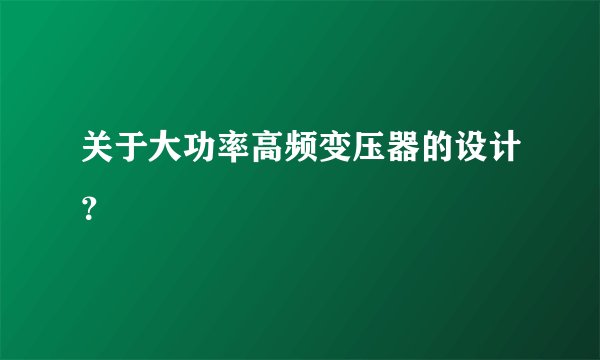 关于大功率高频变压器的设计？