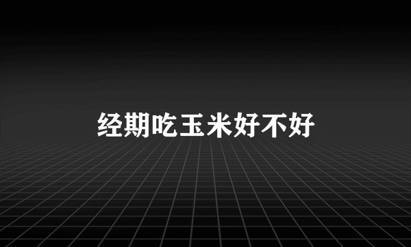 经期吃玉米好不好