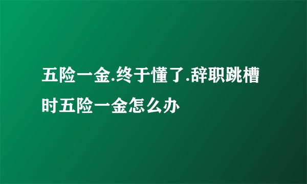 五险一金.终于懂了.辞职跳槽时五险一金怎么办