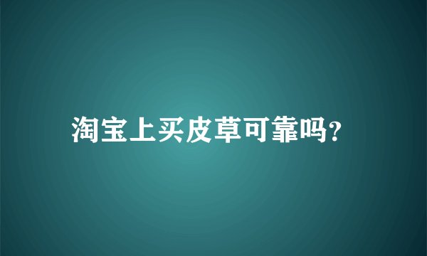 淘宝上买皮草可靠吗?