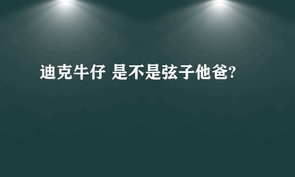 迪克牛仔 是不是弦子他爸?