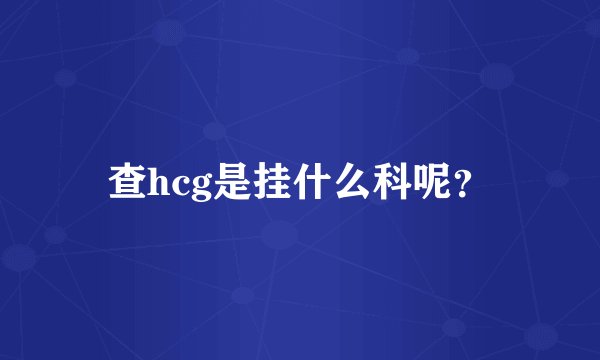查hcg是挂什么科呢？