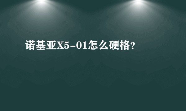 诺基亚X5-01怎么硬格？
