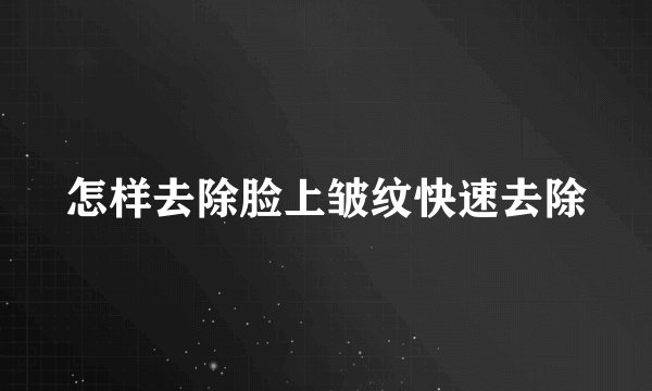 怎样去除脸上皱纹快速去除