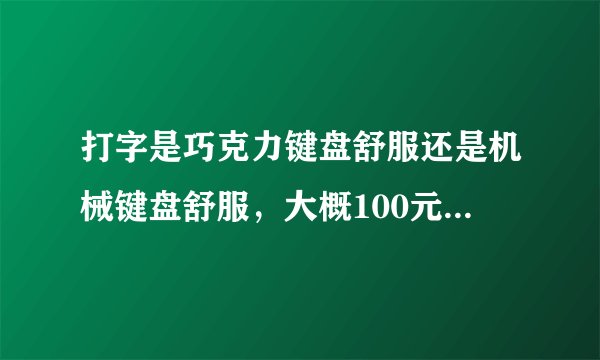 打字是巧克力键盘舒服还是机械键盘舒服，大概100元左右，有巧克力机械键盘么