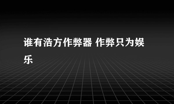 谁有浩方作弊器 作弊只为娱乐