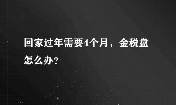 回家过年需要4个月，金税盘怎么办？