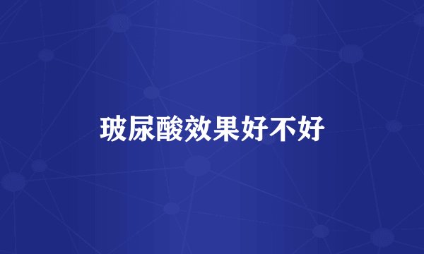 玻尿酸效果好不好