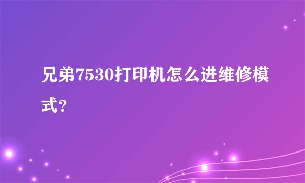 兄弟7530打印机怎么进维修模式？