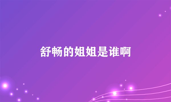 舒畅的姐姐是谁啊