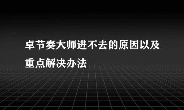 卓节奏大师进不去的原因以及重点解决办法