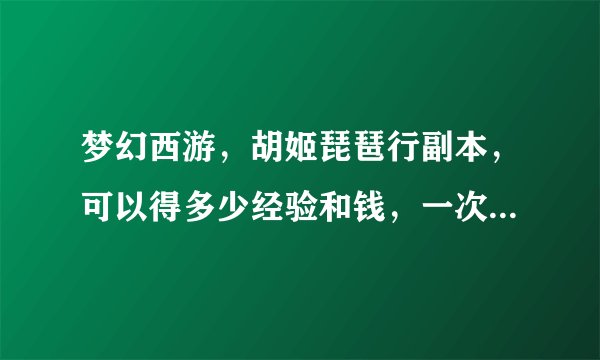 梦幻西游，胡姬琵琶行副本，可以得多少经验和钱，一次过不算所得物品