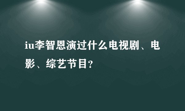 iu李智恩演过什么电视剧、电影、综艺节目?