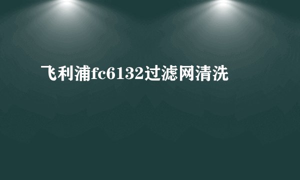 飞利浦fc6132过滤网清洗