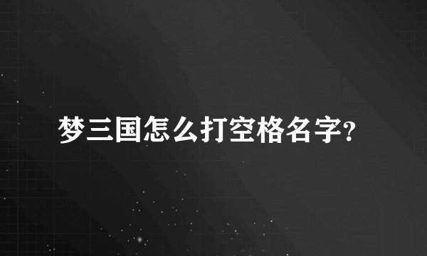梦三国怎么打空格名字？