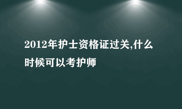 2012年护士资格证过关,什么时候可以考护师