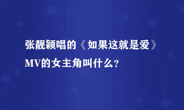 张靓颖唱的《如果这就是爱》MV的女主角叫什么？
