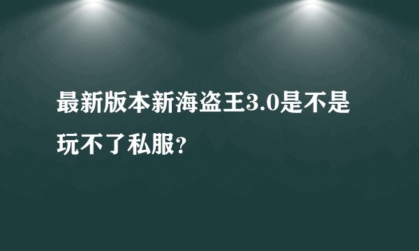 最新版本新海盗王3.0是不是玩不了私服？