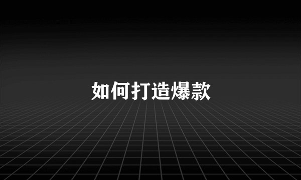 如何打造爆款