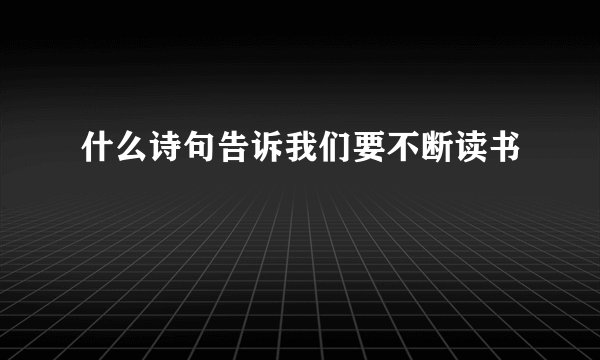 什么诗句告诉我们要不断读书