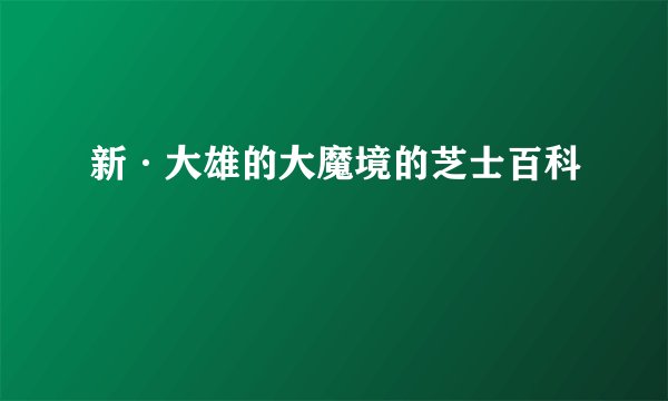 新·大雄的大魔境的芝士百科