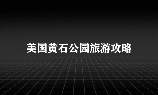 美国黄石公园旅游攻略