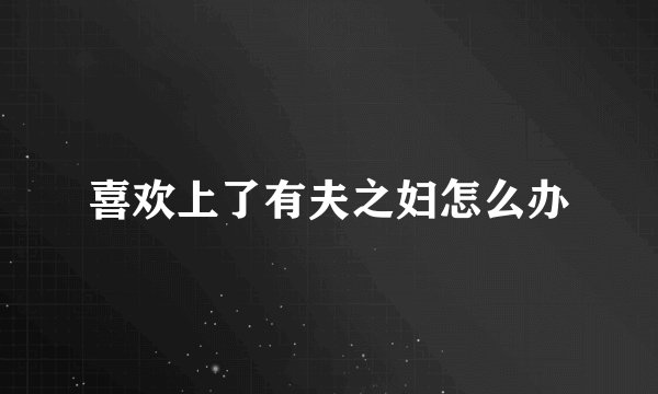 喜欢上了有夫之妇怎么办