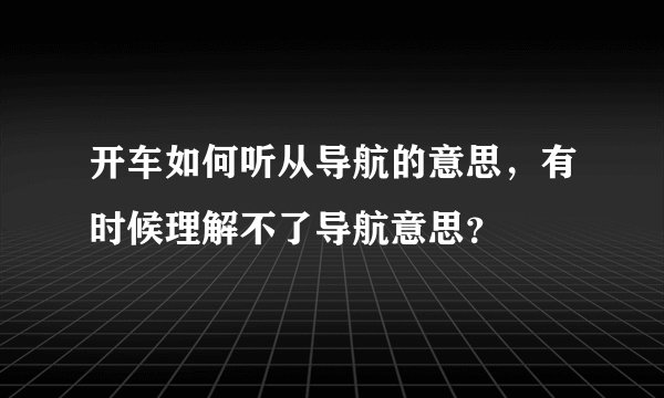开车如何听从导航的意思,有时候理解不了导航意思?