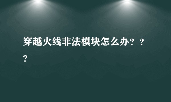穿越火线非法模块怎么办？？?