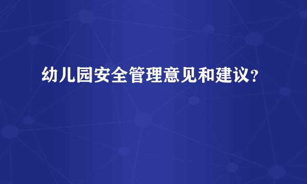 幼儿园安全管理意见和建议？