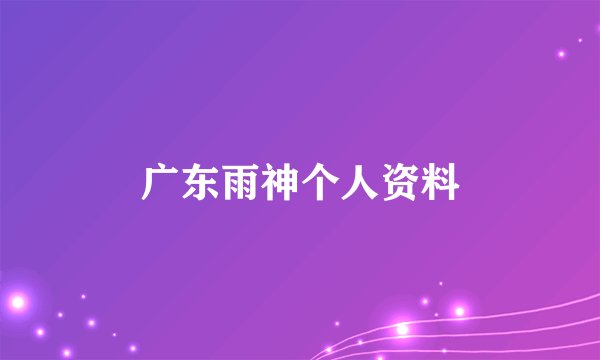 广东雨神个人资料