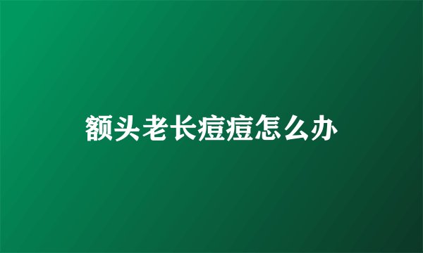 额头老长痘痘怎么办