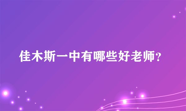 佳木斯一中有哪些好老师？