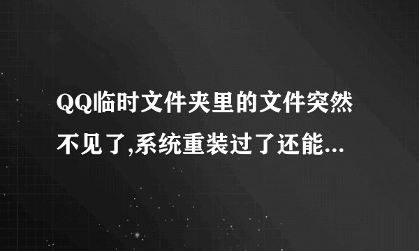 QQ临时文件夹里的文件突然不见了,系统重装过了还能恢復吗?只是C盘重装