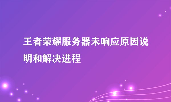王者荣耀服务器未响应原因说明和解决进程